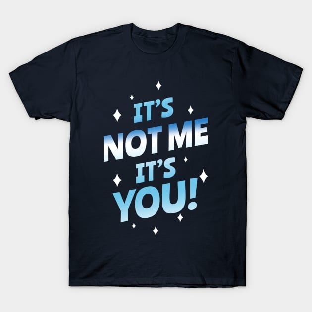 It's not me, It's you T-Shirt by Piercek25